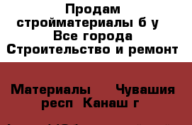 Продам стройматериалы б/у - Все города Строительство и ремонт » Материалы   . Чувашия респ.,Канаш г.